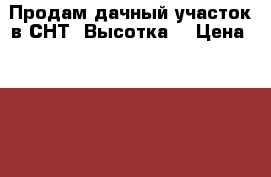 Продам дачный участок в СНТ “Высотка“ › Цена ­ 400 000 - Московская обл., Серпуховский р-н, Лукьяново д. Недвижимость » Земельные участки продажа   . Московская обл.